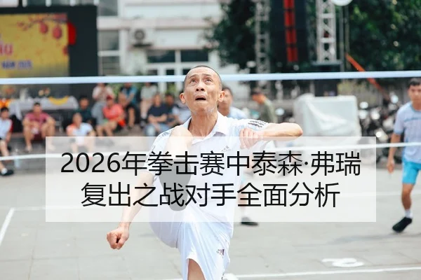 2026年拳击赛中泰森·弗瑞复出之战对手全面分析