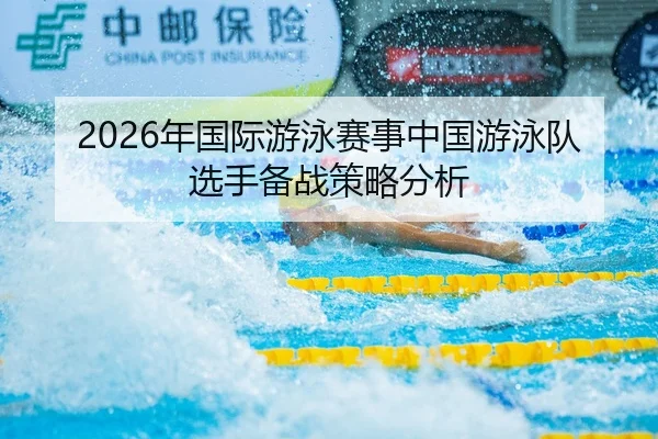 2026年国际游泳赛事中国游泳队选手备战策略分析