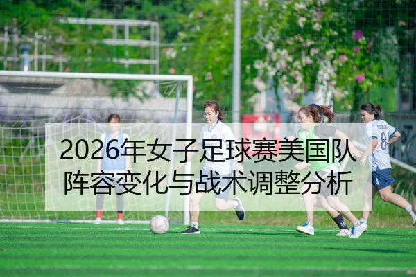 2026年女子足球赛美国队阵容变化与战术调整分析