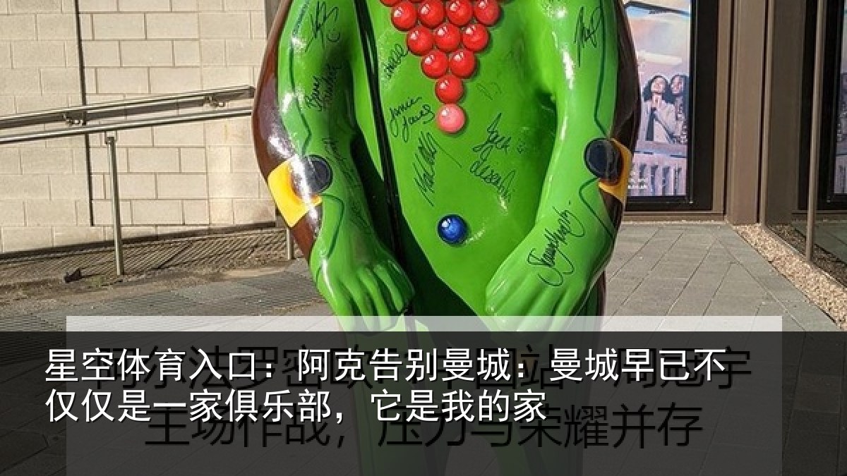 星空体育入口:阿克告别曼城:曼城相关情况俱乐部,它是我的家