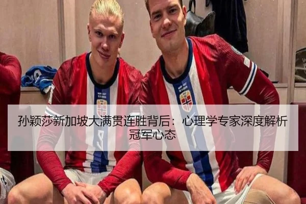 孙颖莎新加坡大满贯连胜背后：心理学专家深度解析冠军心态