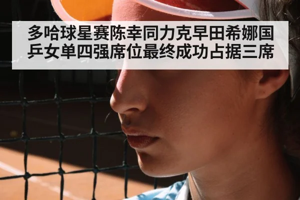 多哈球星赛陈幸同力克早田希娜国乒女单四强席位最终成功占据三席
