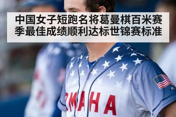 中国女子短跑名将葛曼棋百米赛季最佳成绩顺利达标世锦赛标准